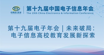 第十九届电子年会 | 未来破局：电子信息高校教育发展新探索