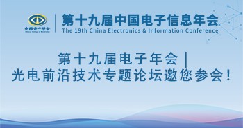 第十九届电子年会 | 光电前沿技术专题论坛邀您参会！