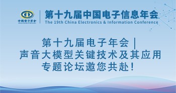 第十九届电子年会 | 声音大模型关键技术及其应用专题论坛邀您共赴！