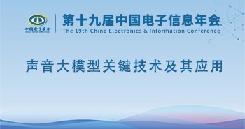 第十九届电子年会 | 声音大模型关键技术及其应用专题论坛邀您共赴！