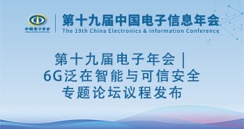 第十九届电子年会 | 6G泛在智能与可信安全专题论坛议程发布