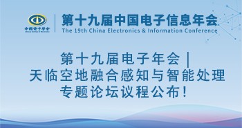 第十九届电子年会 | 天临空地融合感知与智能处理专题论坛议程公布！