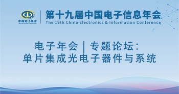 电子年会 | 专题论坛：单片集成光电子器件与系统