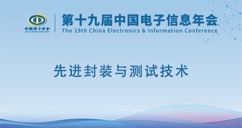 电子年会 | 专题论坛：先进封装与测试技术