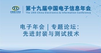 电子年会 | 专题论坛：先进封装与测试技术