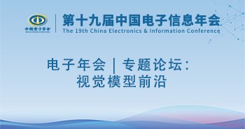 电子年会 | 专题论坛：视觉模型前沿
