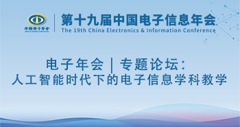 电子年会 | 专题论坛：人工智能时代下的电子信息学科教学